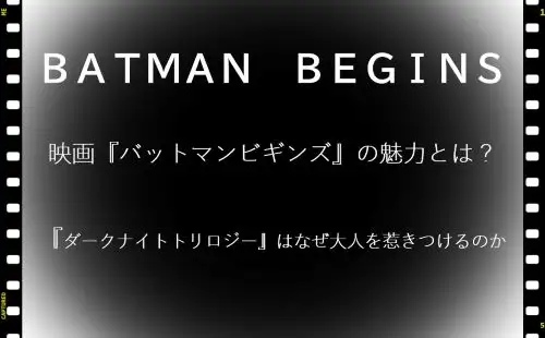 記事映画バットマンビギンズの魅力とはダークナイトトリロジーはなぜ大人を惹きつけるのかアイキャッチ画像