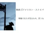 記事映画アメリカンスナイパーの考察と感想戦場で兵士が見るもの思うものアイキャッチ画像
