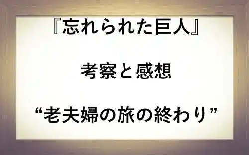 記事忘れられた巨人の考察と感想老夫婦の旅の終わりアイキャッチ画像 - clairvoyant report 記事忘れられた巨人の考察と感想老夫婦の旅の終わりアイキャッチ画像