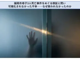 福岡市母子3人死亡事件をめぐる検証と問い可視化されなかった不幸なぜ救われなかったのか