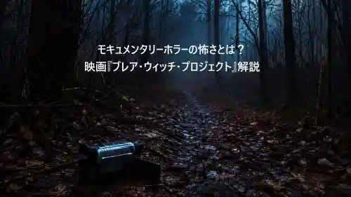 モキュメンタリーホラーの怖さとは～映画ブレアウィッチプロジェクト解説