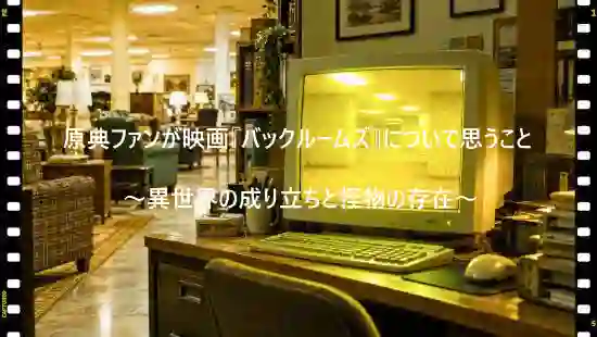 原典ファンが映画『バックルームズ』について思うこと ～異世界の成り立ちと怪物の存在～